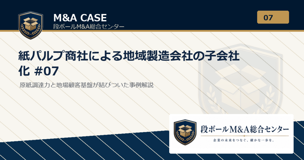 M&A事例解説｜紙パルプ商社による地域製造会社の子会社化 #07｜段ボールM&A総合センター