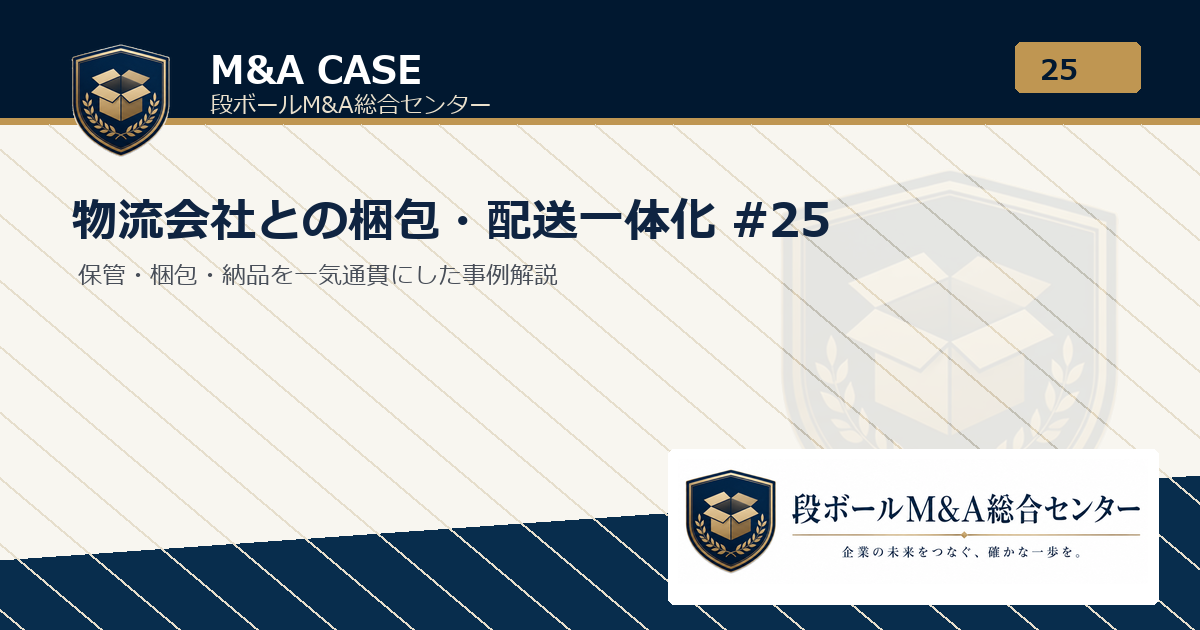 M&A事例解説｜物流会社との梱包・配送一体化 #25｜段ボールM&A総合センター